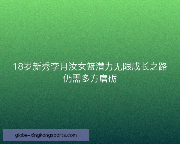18岁新秀李月汝女篮潜力无限成长之路仍需多方磨砺